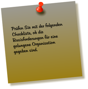 Prüfen Sie mit der folgenden Checkliste, ob die Basisforderungen für eine gelungene Organisation gegeben sind.