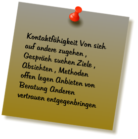 Kontaktfhigkeit Von sich auf andere zugehen , Gesprch suchen Ziele , Absichten , Methoden  offen legen Anbieten von Beratung Anderen vertrauen entgegenbringen